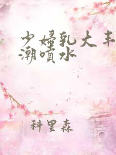 少妇乳大丰满高潮喷水