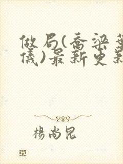 做局(乔梁叶心仪)最新更新