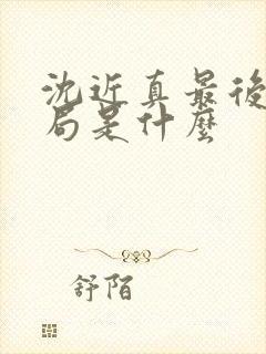 沈近真最后的结局是什么