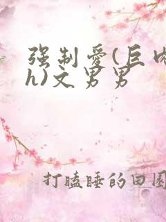 强制爱(巨肉高h)文男男