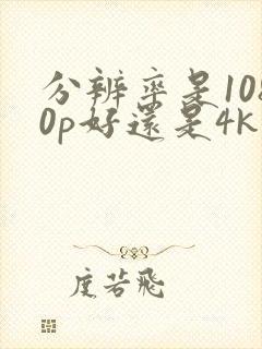 分辨率是1080p好还是4k好