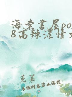 海棠书屋po18高辣浓情文