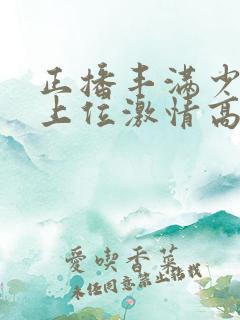 正播丰满少妇女上位激情高潮