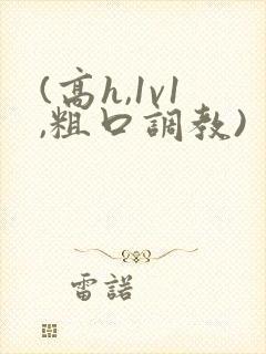 (高h,1v1,粗口调教)