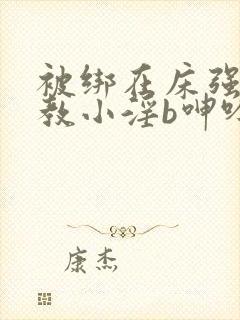 被绑在床强做调教小淫b呻吟