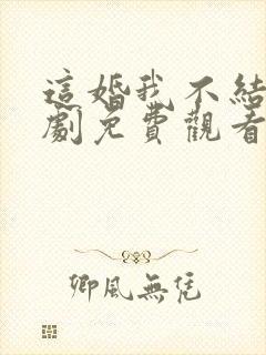 这婚我不结了短剧免费观看