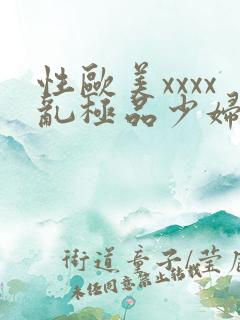 性欧美xxxx乱极品少妇