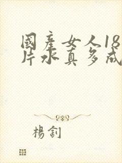 国产女人18毛片水真多成人