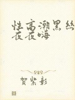 性高潮黑丝少妇夜夜嗨