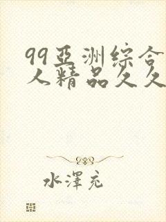 99亚洲综合成人精品久久久