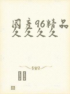 国产96精品久久久久久