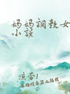 妈妈调教女儿的小说