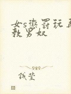 女s惩罚玩弄调教男奴