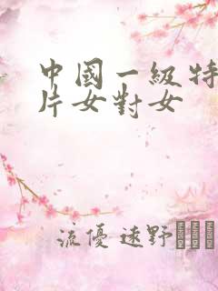 中国一级特黄大片女对女