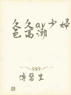 久久av少妇黄色高潮