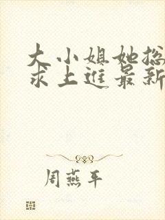 大小姐她总是不求上进最新章节阅读