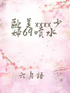 欧美xxxx少妇69喷水