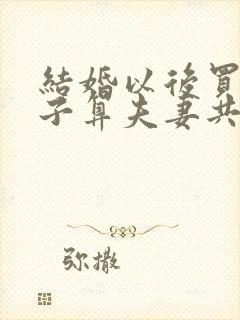 结婚以后买的房子算夫妻共同财产吗