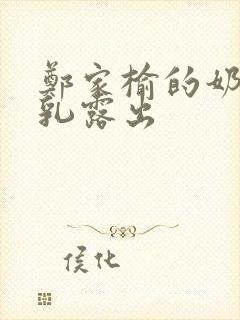 郑家榆的奶头全乳露出