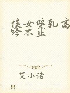 侠女双乳高耸呻吟不止