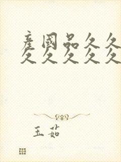 产国品久久久久久久久久久高清