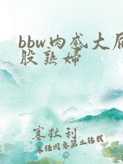 bbw肉感大屁股熟妇