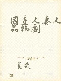 国产人妻人伦精品韩剧