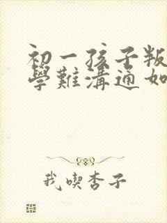 初一孩子叛逆厌学难沟通如何引导