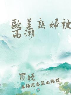 欧美熟妇被爽到高潮