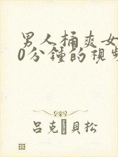 男人桶爽女人30分钟的视频