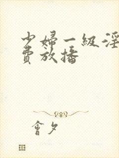 少妇一级淫片免费放播