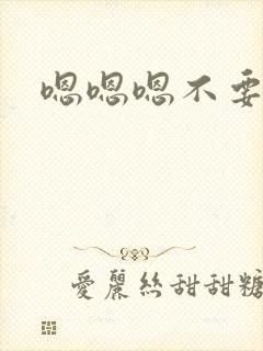 嗯嗯嗯不要哦哦