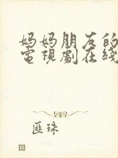 妈妈朋友的儿子电视剧在线免费观看