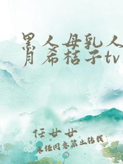 黑人母乳人妻羽月希桔子tv