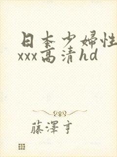 日本少妇性xxxxx高清hd