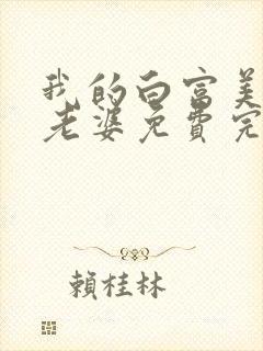 我的白富美总裁老婆免费完整版