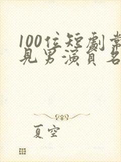 100位短剧常见男演员名单