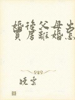 婚后父母出首付买房离婚怎么分割