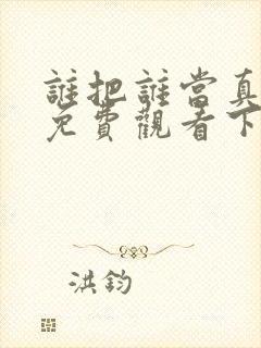 谁把谁当真漫画免费观看下拉式六漫画