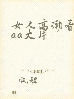 女人高潮看的爽aa大片
