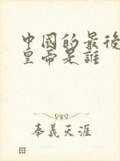 中国的最后一位皇帝是谁