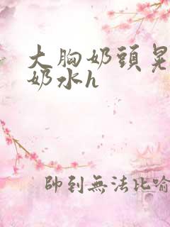 大胸奶头晃着喷奶水h