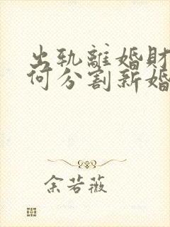 出轨离婚财产如何分割新婚姻法2021