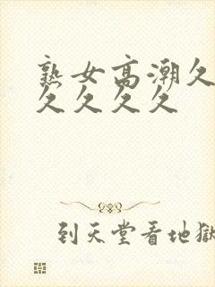 熟女高潮久久久久久久久