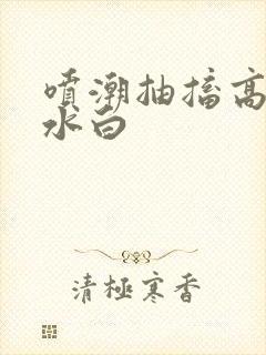 喷潮抽搐高潮喷水白