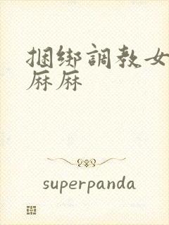 捆绑调教女警花麻麻