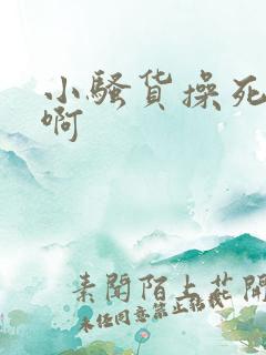 小骚货操死你啊啊