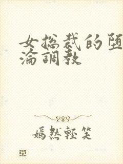 女总裁的堕落沉沦调教