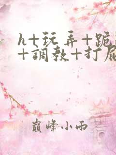 h+玩弄+跪趴+调教+打屁股