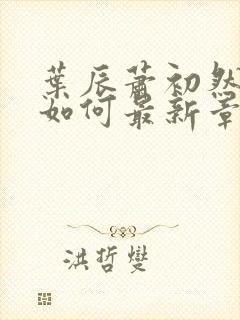 叶辰萧初然结局如何最新章节